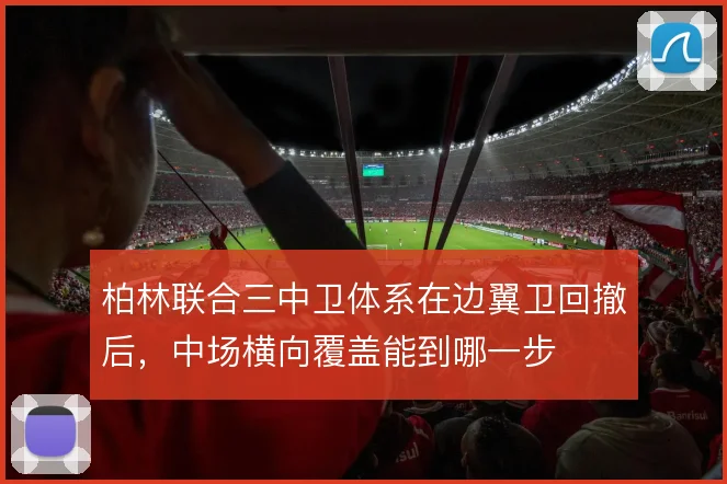 柏林联合三中卫体系在边翼卫回撤后，中场横向覆盖能到哪一步