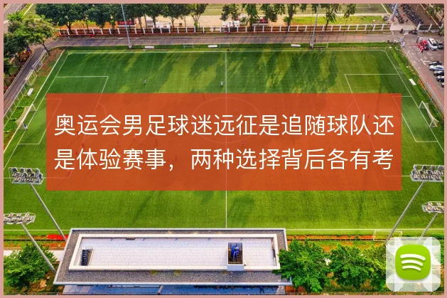 奥运会男足球迷远征是追随球队还是体验赛事,两种选择背后各有考量