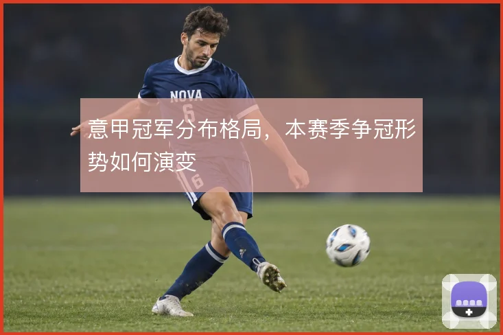 意甲冠军分布格局，本赛季争冠形势如何演变