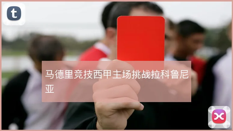 马德里竞技西甲主场挑战拉科鲁尼亚