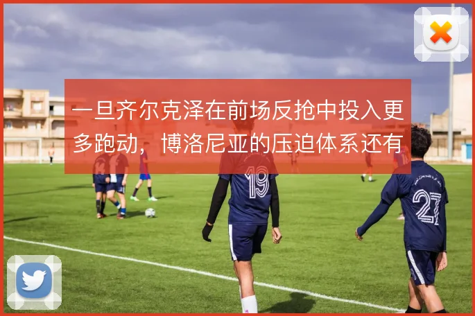一旦齐尔克泽在前场反抢中投入更多跑动，博洛尼亚的压迫体系还有哪些变化