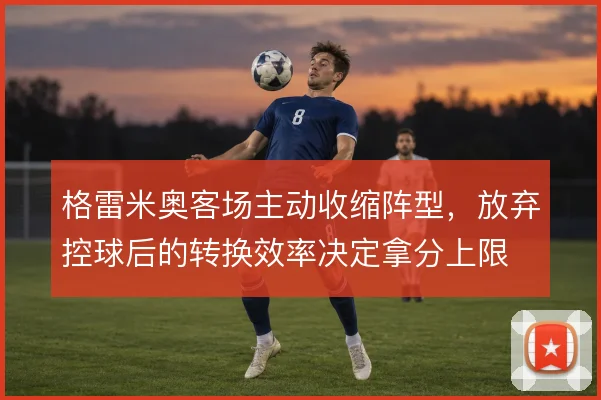 格雷米奥客场主动收缩阵型，放弃控球后的转换效率决定拿分上限