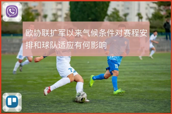 欧协联扩军以来气候条件对赛程安排和球队适应有何影响