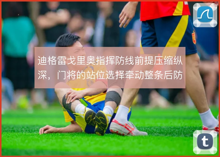迪格雷戈里奥指挥防线前提压缩纵深，门将的站位选择牵动整条后防