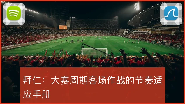 拜仁:大赛周期客场作战的节奏适应手册