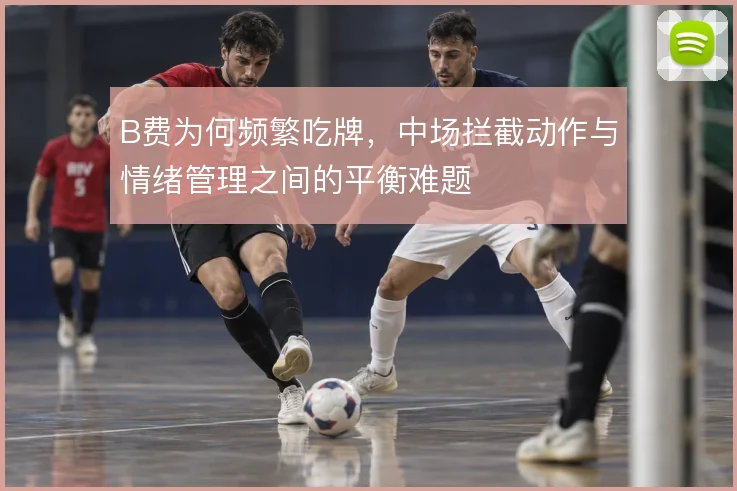 B费为何频繁吃牌，中场拦截动作与情绪管理之间的平衡难题